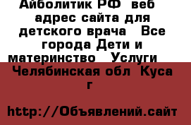 Айболитик.РФ  веб – адрес сайта для детского врача - Все города Дети и материнство » Услуги   . Челябинская обл.,Куса г.